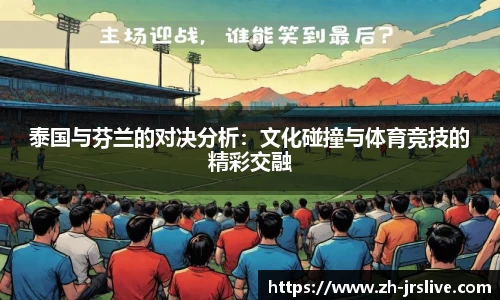 泰国与芬兰的对决分析：文化碰撞与体育竞技的精彩交融
