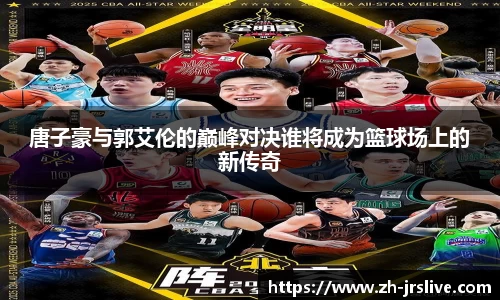 唐子豪与郭艾伦的巅峰对决谁将成为篮球场上的新传奇